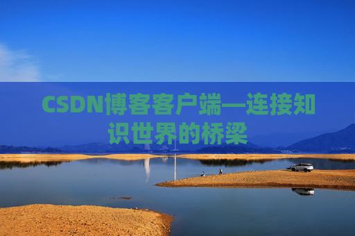 CSDN博客客户端—连接知识世界的桥梁