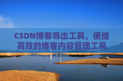 CSDN博客导出工具，便捷高效的博客内容管理工具